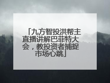 九方智投洪帮主直播讲解巴菲特大会，教投资者捕捉市场心跳