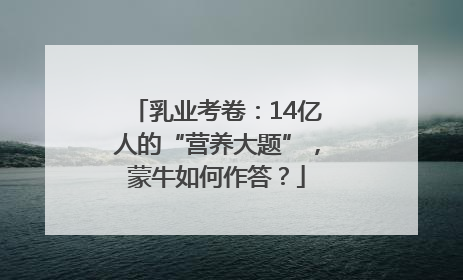 乳业考卷：14亿人的“营养大题”，蒙牛如何作答？