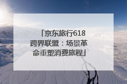 京东旅行618跨界联盟：场景革命重塑消费旅程
