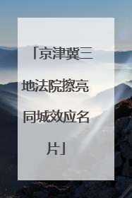 京津冀三地法院擦亮同城效应名片
