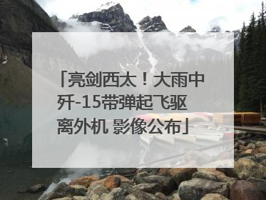 亮剑西太！大雨中歼-15带弹起飞驱离外机 影像公布