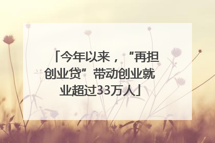 今年以来，“再担创业贷”带动创业就业超过33万人