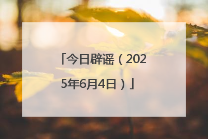 今日辟谣（2025年6月4日）
