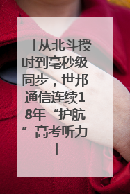 从北斗授时到毫秒级同步，世邦通信连续18年“护航”高考听力