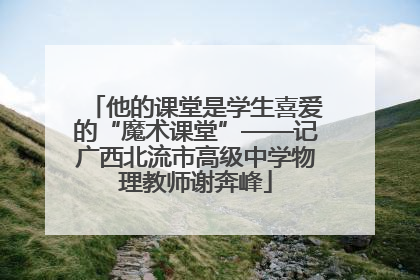 他的课堂是学生喜爱的“魔术课堂”——记广西北流市高级中学物理教师谢奔峰
