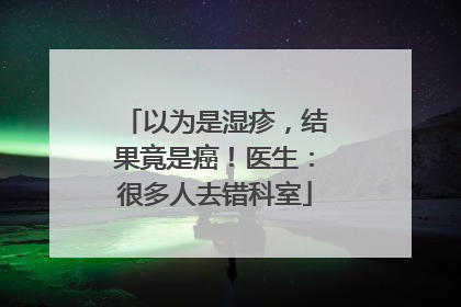 以为是湿疹，结果竟是癌！医生：很多人去错科室