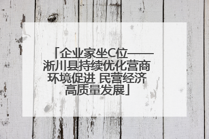 企业家坐C位——淅川县持续优化营商环境促进 民营经济高质量发展