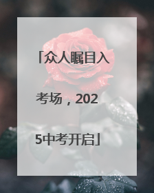 众人瞩目入考场，2025中考开启