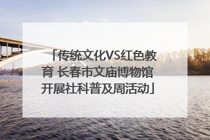 传统文化VS红色教育 长春市文庙博物馆开展社科普及周活动