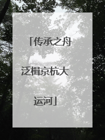 传承之舟泛楫京杭大运河