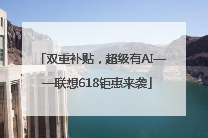 双重补贴，超级有AI——联想618钜惠来袭