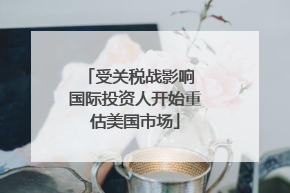 受关税战影响 国际投资人开始重估美国市场