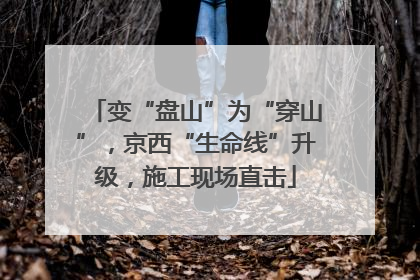 变“盘山”为“穿山”，京西“生命线”升级，施工现场直击