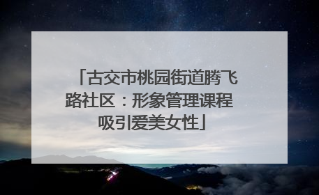 古交市桃园街道腾飞路社区：形象管理课程 吸引爱美女性
