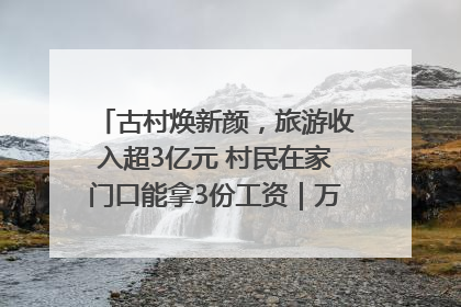 古村焕新颜，旅游收入超3亿元 村民在家门口能拿3份工资｜万千气象看四川