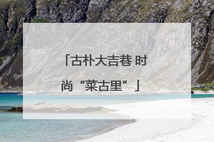 古朴大吉巷 时尚“菜古里”