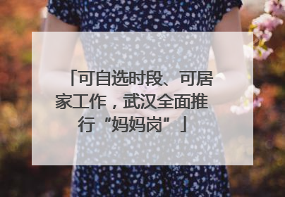 可自选时段、可居家工作，武汉全面推行“妈妈岗”