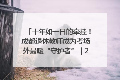 十年如一日的牵挂！成都退休教师成为考场外最暖“守护者”｜2025四川高考