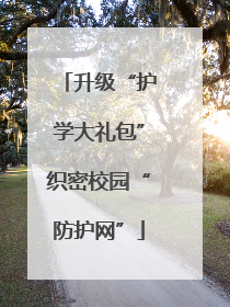升级“护学大礼包”织密校园“防护网”