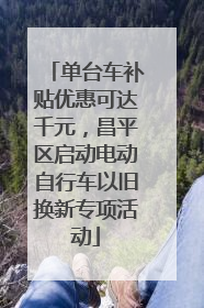 单台车补贴优惠可达千元，昌平区启动电动自行车以旧换新专项活动
