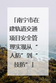 南宁市在建轨道交通项目安全管理实现从“人防”到“技防”
