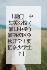 厦门一中集美分校（灌口中学）灌南校区今秋开学！要招多少学生？