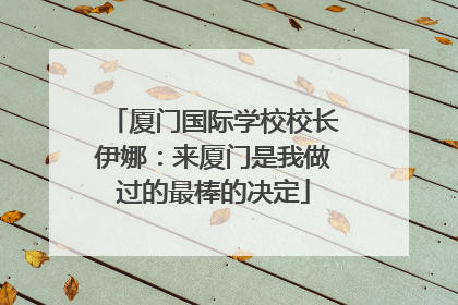 厦门国际学校校长伊娜：来厦门是我做过的最棒的决定