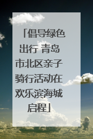 倡导绿色出行 青岛市北区亲子骑行活动在欢乐滨海城启程