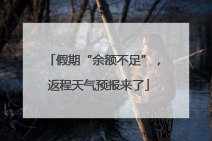 假期“余额不足”，返程天气预报来了