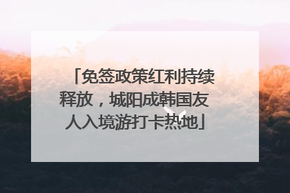 免签政策红利持续释放，城阳成韩国友人入境游打卡热地