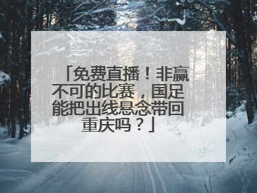 免费直播！非赢不可的比赛，国足能把出线悬念带回重庆吗？