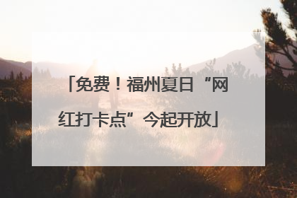 免费！福州夏日“网红打卡点”今起开放