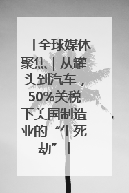 全球媒体聚焦｜从罐头到汽车，50%关税下美国制造业的“生死劫”