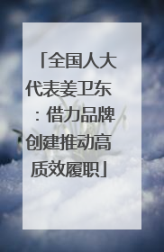 全国人大代表姜卫东：借力品牌创建推动高质效履职