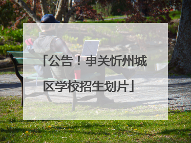 公告！事关忻州城区学校招生划片