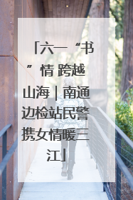 六一“书”情 跨越山海｜南通边检站民警携女情暖三江