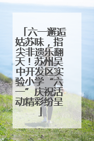 六一邂逅姑苏味，指尖非遗乐翻天！苏州吴中开发区实验小学“六一”庆祝活动精彩纷呈