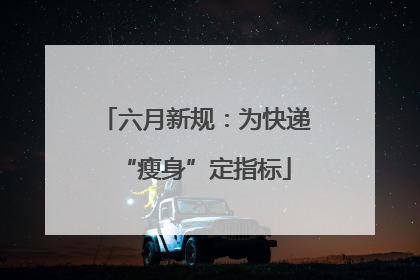 六月新规：为快递“瘦身”定指标