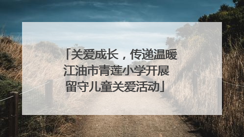 关爱成长，传递温暖 江油市青莲小学开展留守儿童关爱活动
