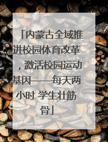 内蒙古全域推进校园体育改革，激活校园运动基因——每天两小时 学生壮筋骨