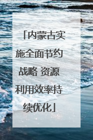 内蒙古实施全面节约战略 资源利用效率持续优化