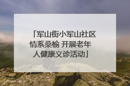 军山街小军山社区情系桑榆 开展老年人健康义诊活动