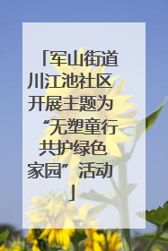 军山街道川江池社区开展主题为“无塑童行 共护绿色家园”活动