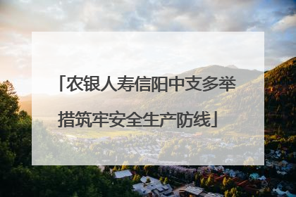 农银人寿信阳中支多举措筑牢安全生产防线