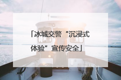 冰城交警“沉浸式体验”宣传安全