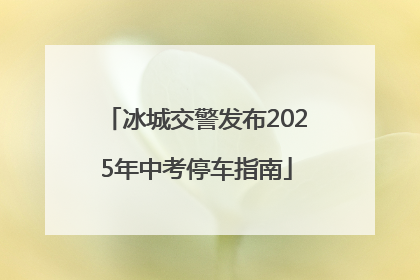 冰城交警发布2025年中考停车指南