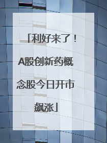 利好来了！A股创新药概念股今日开市飙涨