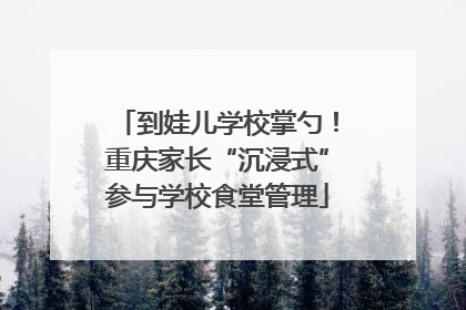 到娃儿学校掌勺！重庆家长“沉浸式”参与学校食堂管理