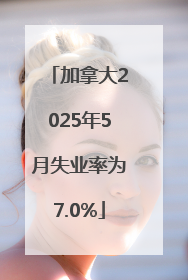 加拿大2025年5月失业率为7.0%