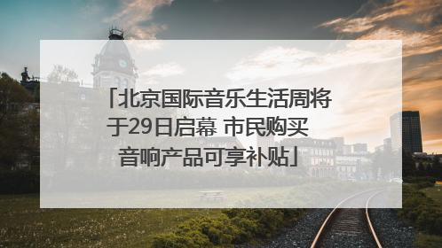北京国际音乐生活周将于29日启幕 市民购买音响产品可享补贴